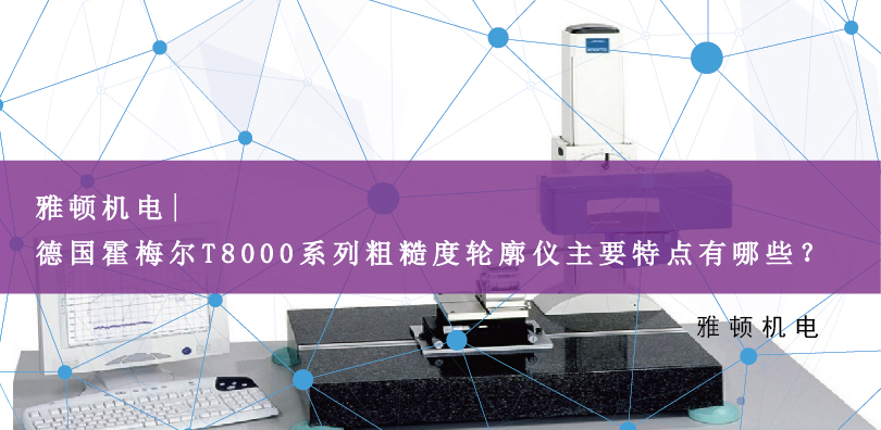 雅頓機(jī)電 | 德國霍梅爾T8000系列粗糙度輪廓儀主要特點(diǎn)有哪些？